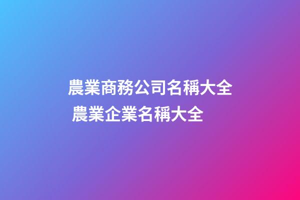 農業商務公司名稱大全 農業企業名稱大全-第1張-公司起名-玄機派